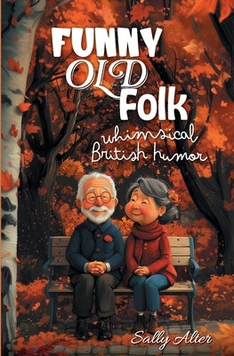 Funny Old Folk: Whimsical British Humor by Alter, Sally
