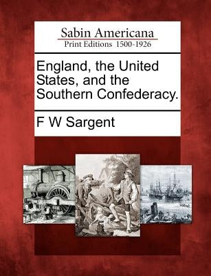 England, the United States, and the Southern Confederacy. by Sargent, F. W.