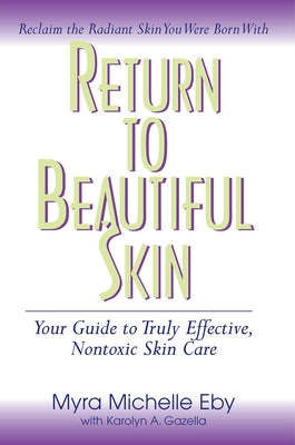 Return to Beautiful Skin: Your Guide to Truly Effective, Nontoxic Skin Care by Eby, Myra Michelle