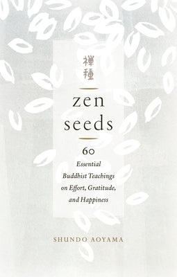 Zen Seeds: 60 Essential Buddhist Teachings on Effort, Gratitude, and Happiness by Aoyama, Shundo