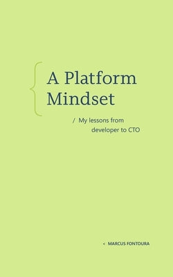 A Platform Mindset: My Lessons from Developer to CTO by Fontoura, Marcus