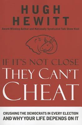 If It's Not Close, They Can't Cheat: Crushing the Democrats in Every Election and Why Your Life Depends on It by Hewitt, Hugh
