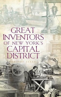 Great Inventors of New York's Capital District by Starr, Timothy