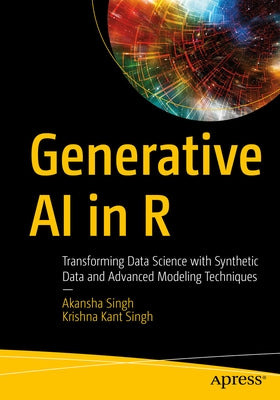 Generative AI in R: Transforming Data Science with Synthetic Data and Advanced Modeling Techniques by Singh, Akansha