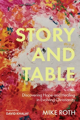 Story and Table: Discovering Hope and Healing in Evolving Christianity by Roth, Mike