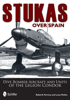 Stukas Over Spain: Dive Bomber Aircraft and Units of the Legion Condor by Permuy, Rafael