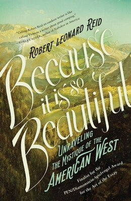 Because It Is So Beautiful: Unraveling the Mystique of the American West by Reid, Robert Leonard
