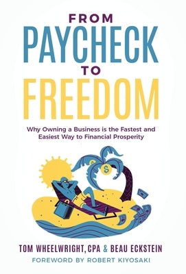 From Paycheck to Freedom: Why Owning a Business Is the Fastest and Easiest Way to Financial Prosperity by Wheelwright, Tom