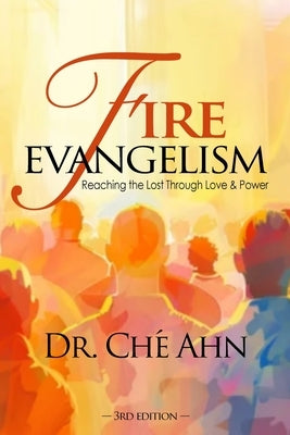 Fire Evangelism: Reaching the Lost Through Love and Power by Ahn, ChÃ©