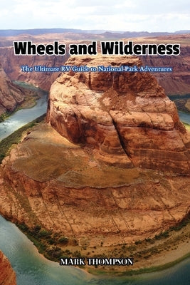 Wheels and Wilderness: The Ultimate RV Guide to National Park Adventures by Thompson, Mark