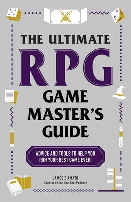 The Ultimate RPG Game Master's Guide: Advice and Tools to Help You Run Your Best Game Ever! by D'Amato, James