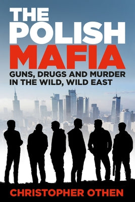 The Polish Mafia: Guns, Drugs and Murder in the Wild, Wild East by Othen, Christopher