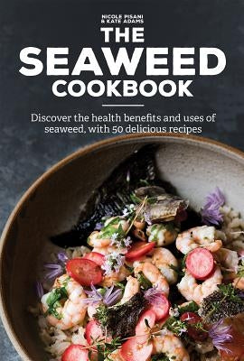 The Seaweed Cookbook: Discover the Health Benefits and Uses of Seaweed, with 50 Delicious Recipes by Pisani, Nicole