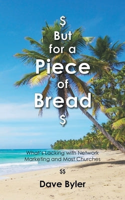 $ But for a Piece of Bread $: What's Lacking with Network Marketing and Most Churches by Byler, Dave