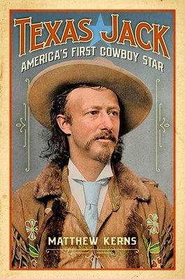 Texas Jack: America's First Cowboy Star by Kerns, Matthew