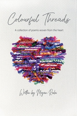 Colourful Threads: A collection of poems woven from the heart by Reda, Megan