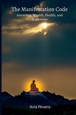 The Manifestation Code: Attracting Wealth, Health, and Happiness by Rivers, Aria