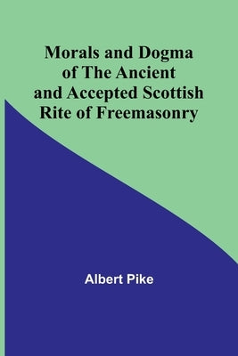 Morals and Dogma of the Ancient and Accepted Scottish Rite of Freemasonry by Pike, Albert