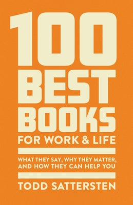 The 100 Best Books for Work and Life: What They Say, Why They Matter, and How They Can Help You by Sattersten, Todd