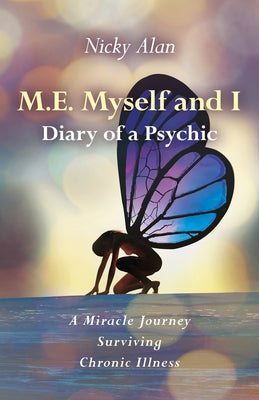 M.E. Myself and I - Diary of a Psychic: A Miracle Journey Surviving Chronic Illness by Nicky Alan, Nicky Alan