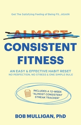 Almost Consistent Fitness: The Secret of How to Make Fitness Walking Your Consistency Solution by Mulligan, Bob