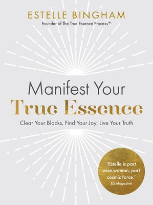 Manifest Your True Essence: Clear Your Blocks, Find Your Joy, Live Your Truth by Bingham, Estelle