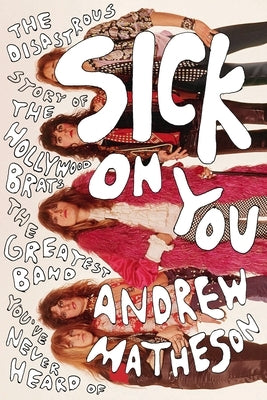 Sick on You: The Disastrous Story of the Hollywood Brats, the Greatest Band You've Never Heard of by Matheson, Andrew