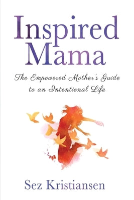 Inspired Mama: The Empowered Mother's Guide to an Intentional Life by Kristiansen, Sez
