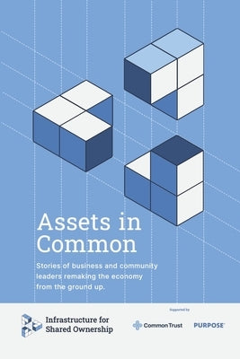 Assets in Common: Stories of Business and Community Leaders Remaking the Economy from the Ground Up by Shared Ownership, Infrastructure For