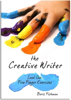 The Creative Writer, Level One: Five Finger Exercise by Fishman, Boris