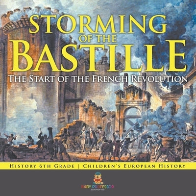 Storming of the Bastille: The Start of the French Revolution - History 6th Grade Children's European History by Baby Professor