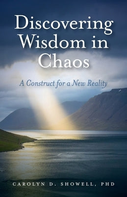 Discovering Wisdom in Chaos: A Construct for a New Reality by Showell, Carolyn D.
