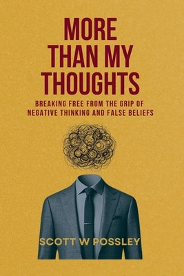 More Than My Thoughts: Breaking Free From The Grip Of Negative Thinking and False Beliefs by Possley, Scott W.