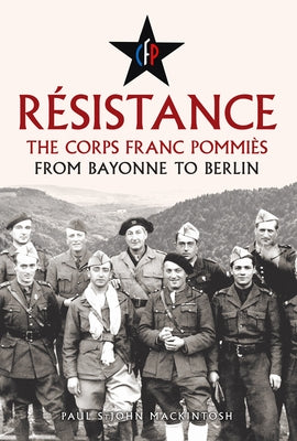 Résistance: The Corps Franc Pommiès: From Bayonne to Berlin by Mackintosh, Paul Stjohn