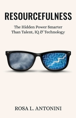 Resourcefulness: The Hidden Power Smarter Than Talent, IQ, and Technology by Antonini, Rosa L.