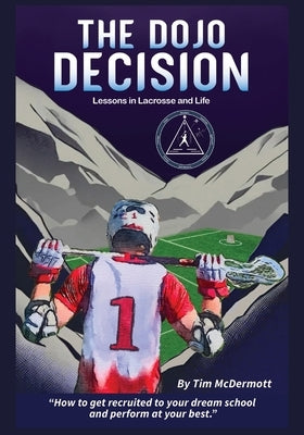 The Dojo Decision: Lessons in Lacrosse and LIfe by McDermott, Tim P.