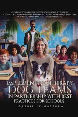 Implementing Therapy Dog Teams in Partnership with Best Practices for Schools by Matthew, Gabrielle