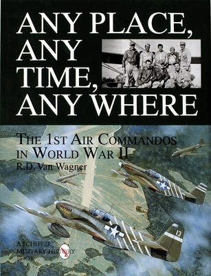 Any Place, Any Time, Any Where: The 1st Air Commandos in WWII by Van Wagner, R. D.