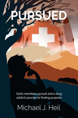 Pursued: God's relentless pursuit and a drug addict's journey to finding purpose by Heil, Michael J.