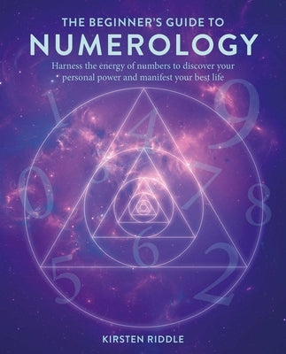 The Beginner's Guide to Numerology: Harness the Energy of Numbers to Discover Your Personal Power and Manifest Your Best Life by Riddle, Kirsten