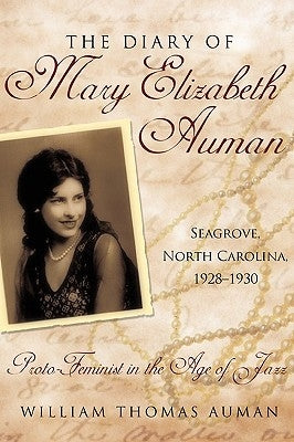 The Diary of Mary Elizabeth Auman, Seagrove, North Carolina, 1928-1930: Proto-Feminist in the Age of Jazz by Auman, William Thomas