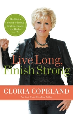 Live Long, Finish Strong: The Divine Secret to Living Healthy, Happy, and Healed by Copeland, Gloria