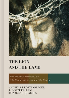 The Lion and the Lamb: New Testament Essentials from the Cradle, the Cross, and the Crown by Köstenberger, Andreas J.