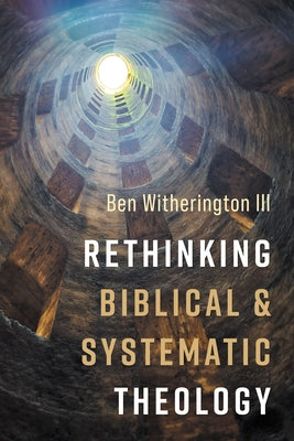 Rethinking Biblical and Systematic Theology by Witherington, Ben, III