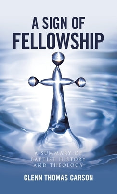 A Sign of Fellowship: A Summary of Baptist History and Theology by Carson, Glenn Thomas