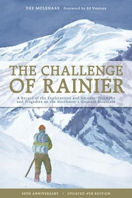 The Challenge of Rainier, 40th Anniversary: A Record of the Explorations and Ascents, Triumphs and Tragedies on the Northwest's Greatest Mountain by Molenaar, Dee