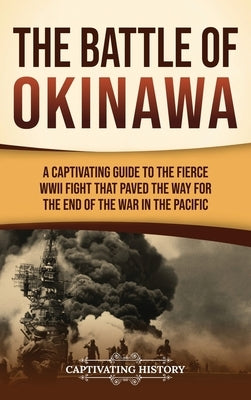 The Battle of Okinawa: A Captivating Guide to the Fierce WWII Fight That Paved the Way for the End of the War in the Pacific by History, Captivating