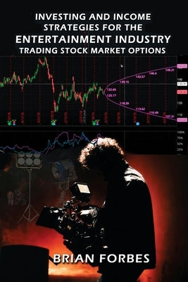 Investing and Income Strategies For The Entertainment Industry Trading Stock Market Options - The Low-Risk, High Profit Stock Market Options Strategie by Forbes, Brian L.