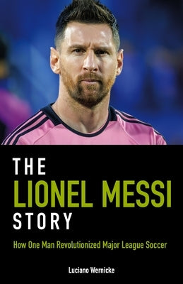 The Lionel Messi Story: How One Man Revolutionized Major League Soccer by Wernicke, Luciano