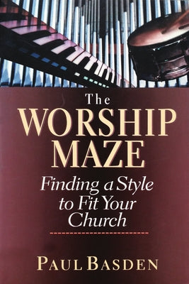 The Worship Maze: Finding a Style to Fit Your Church by Basden, Paul